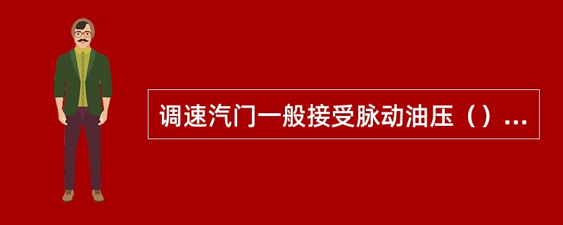 调速汽门一般接受脉动油压（）信号而开大。