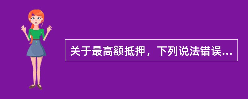 关于最高额抵押，下列说法错误的是（）。