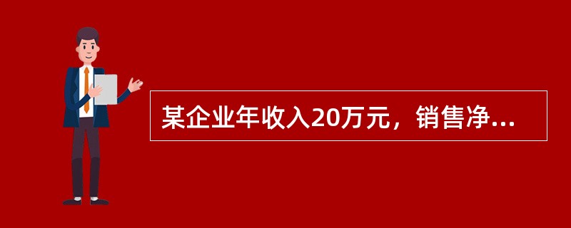 某企业年收入20万元，销售净利率16%，销售毛利率40%，期初资产107万元，期