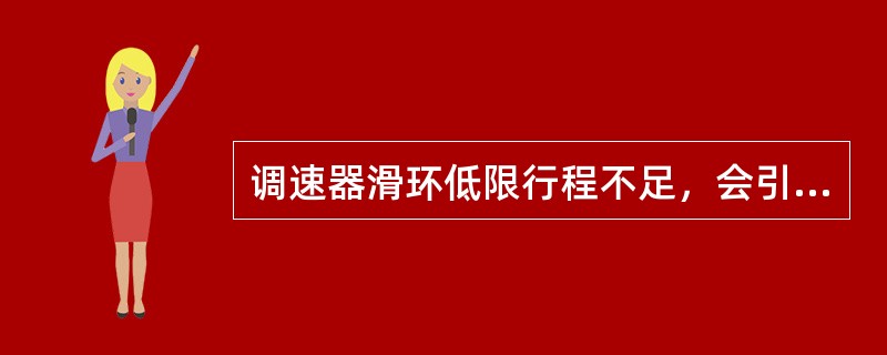 调速器滑环低限行程不足，会引起调节阀不能全开，带不上满负荷。（）