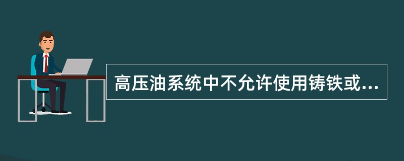 高压油系统中不允许使用铸铁或铸铜阀门。（）