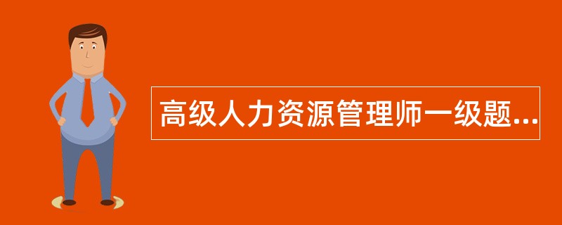 高级人力资源管理师一级题库