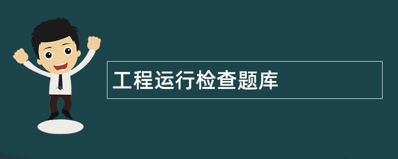 工程运行检查题库 工程运行检查题库