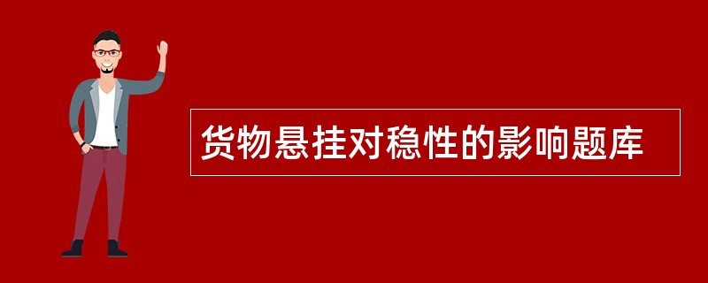 货物悬挂对稳性的影响题库