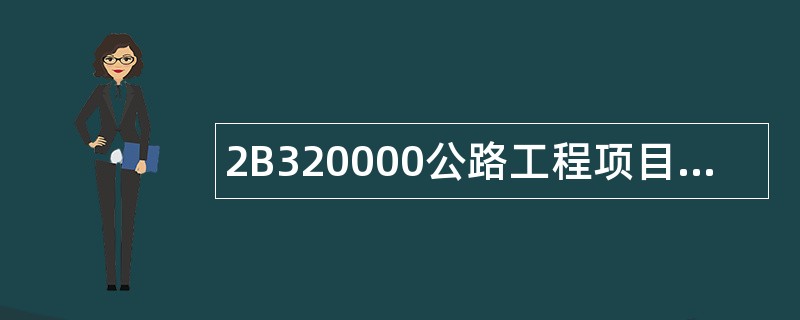 2B320000公路工程项目施工管理题库