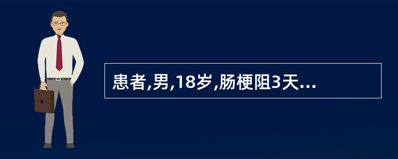 患者,男,18岁,肠梗阻3天入院,体检:血压10£¯8kPa(75£¯60mmH