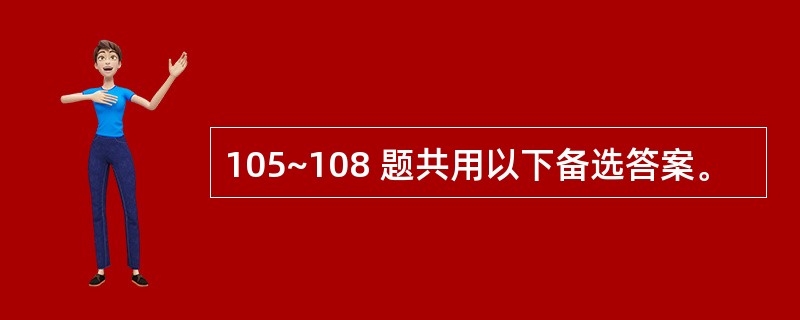 105~108 题共用以下备选答案。