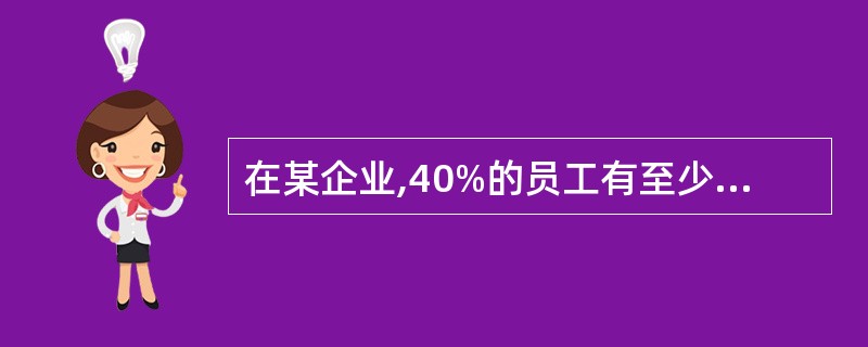 在某企业,40%的员工有至少3年的工龄,16个员工有至少8年的工龄。如果90%的