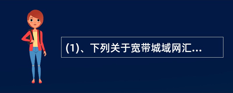 (1)、下列关于宽带城域网汇聚层基本功能的描述中,错误的是A、汇接接入层的用户流