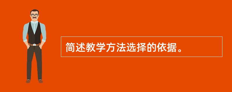 简述教学方法选择的依据。