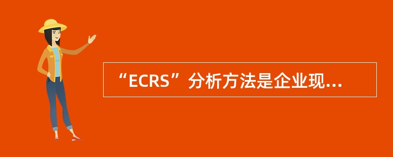 “ECRS”分析方法是企业现场管理咨询过程中经常使用的方法之一,其主要内容是(