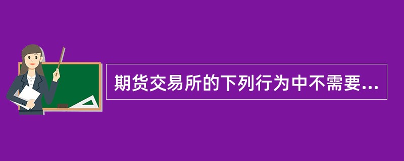 期货交易所的下列行为中不需要中国证监会批准的是( )。