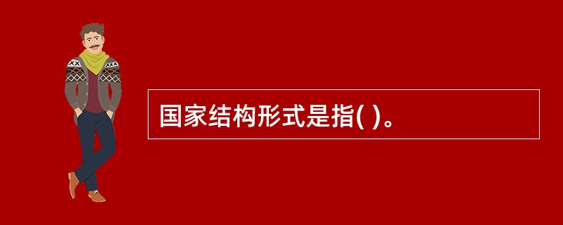 国家结构形式是指( )。