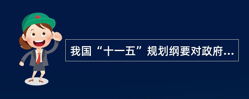 我国“十一五”规划纲要对政府职责的表述是()。