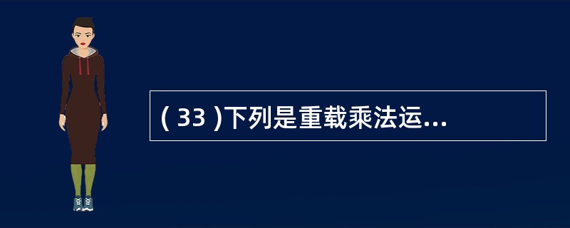 ( 33 )下列是重载乘法运算符的函数原型声明,其中错误的是A ) MyClas