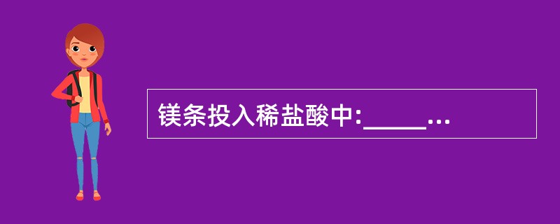 镁条投入稀盐酸中:_________ ,基本反应类型是_________ 。 -