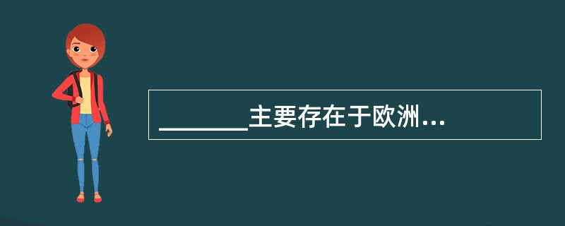 _______主要存在于欧洲大陆各国,故这种组织方式被称为大陆体制。