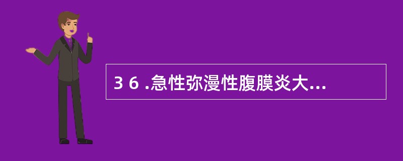 3 6 .急性弥漫性腹膜炎大量毒素吸收可导致A .肠梗阻B .低渗性脱水C .代