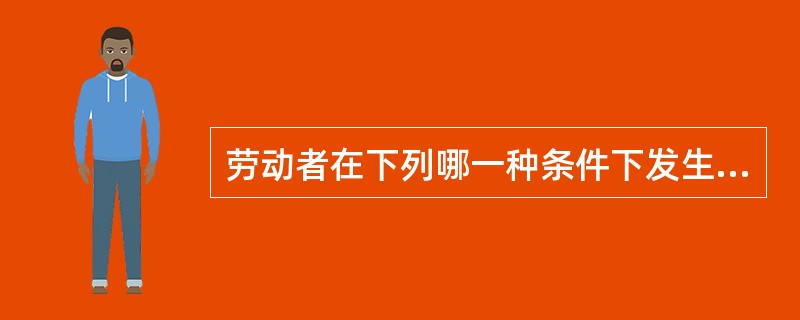 劳动者在下列哪一种条件下发生的中毒称为职业中毒