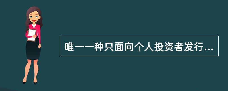 唯一一种只面向个人投资者发行的国债是指_______。