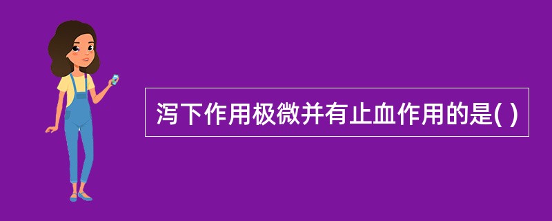 泻下作用极微并有止血作用的是( )