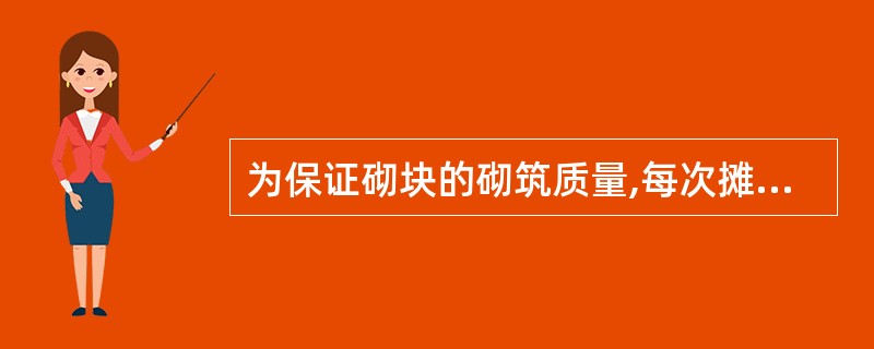 为保证砌块的砌筑质量,每次摊铺水泥砂浆水平缝的长度一般宜( )。