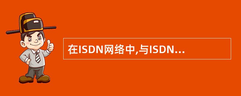 在ISDN网络中,与ISDN交换机直接相连的是 (32) 设备,他们通过 (3