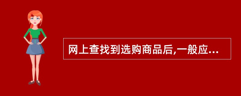 网上查找到选购商品后,一般应()A、查看修改购物车B、生成订单C、结算D、订单跟