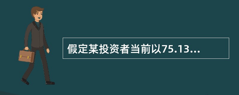 假定某投资者当前以75.13元购买了某种理财产品,该产品年收益率为10%,按年复