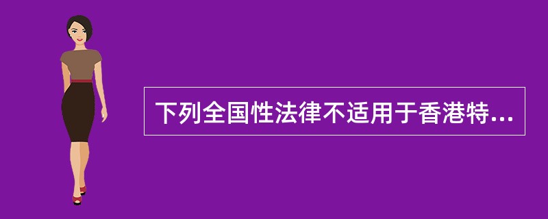 下列全国性法律不适用于香港特别行政区的是( )。