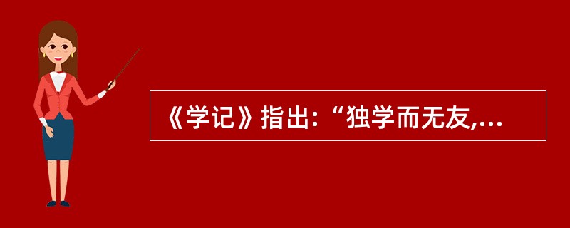 《学记》指出:“独学而无友,则孤陋而寡闻”“相观而善,相互切磋。”这就启示我们在