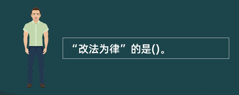 “改法为律”的是()。