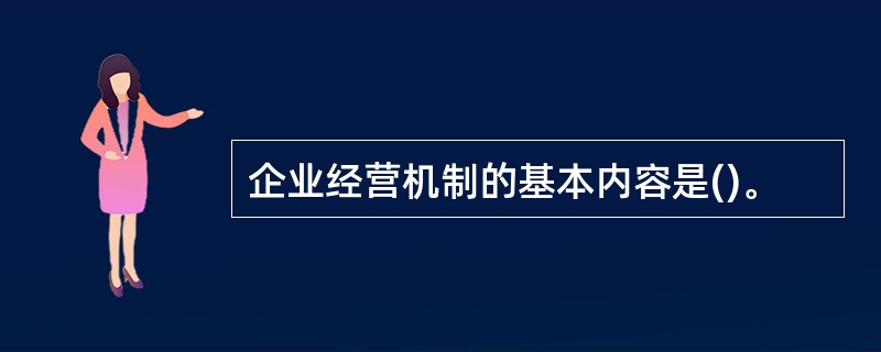 企业经营机制的基本内容是()。