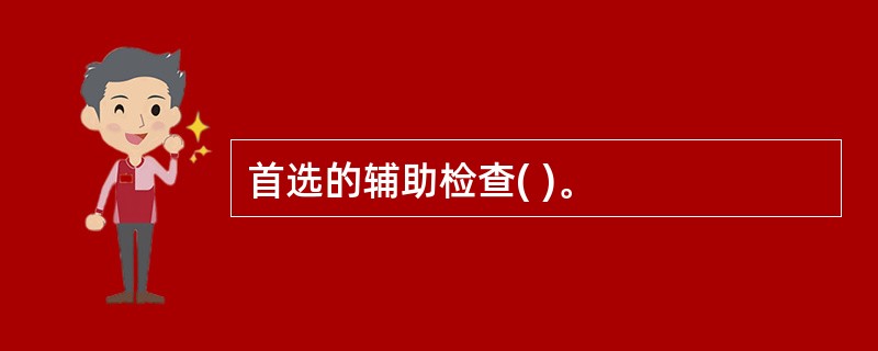 首选的辅助检查( )。