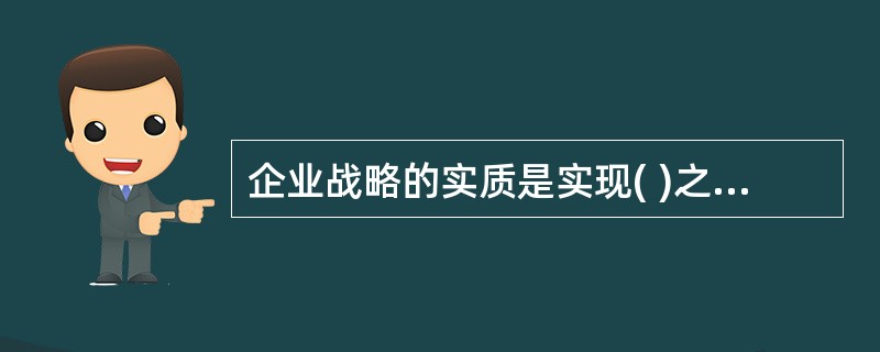 企业战略的实质是实现( )之间的动态平衡。