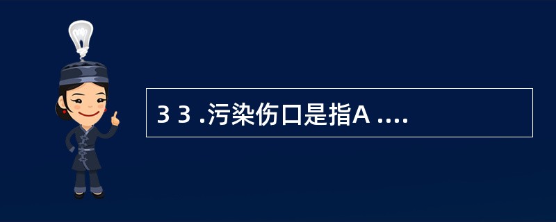 3 3 .污染伤口是指A .伤后1 2 小时以上处理的伤口B .切口感染的手术切