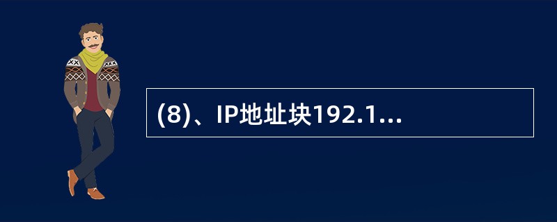 (8)、IP地址块192.168.15.136£¯29的子网掩码可写为 A、25