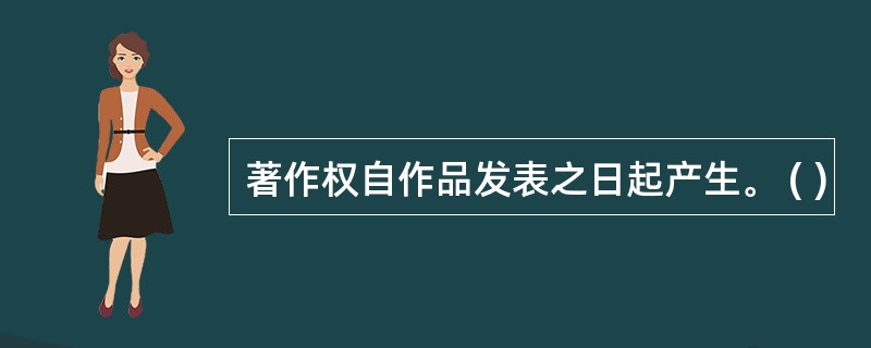 著作权自作品发表之日起产生。 ( )