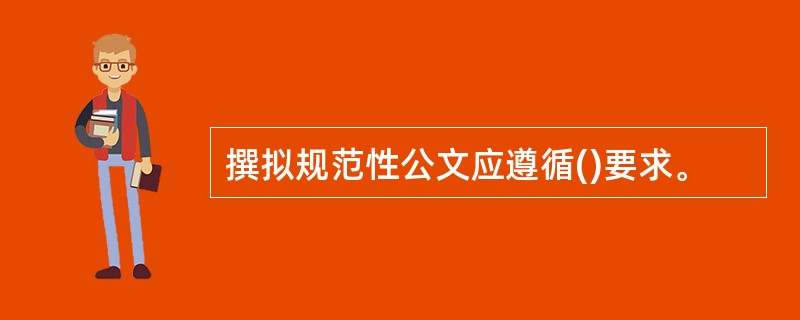 撰拟规范性公文应遵循()要求。