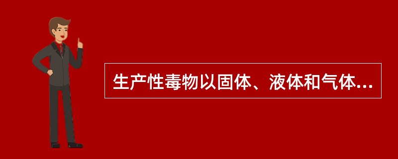 生产性毒物以固体、液体和气体的形态存在于生产环境中。其中包括固体升华、液体蒸发时