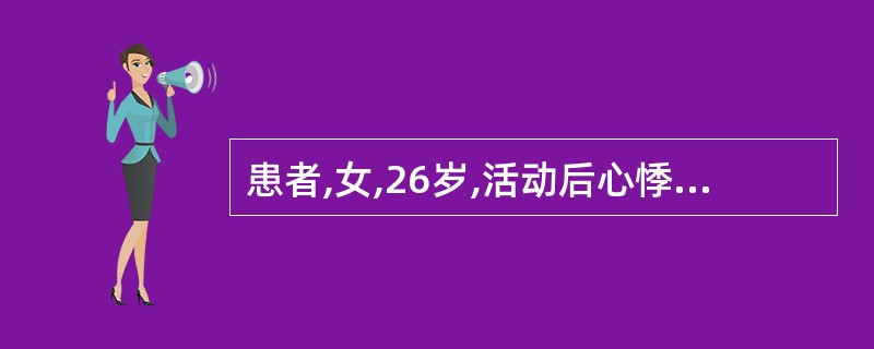 患者,女,26岁,活动后心悸、气促4年,偶感心前区疼痛。血压18.6£¯6.0k