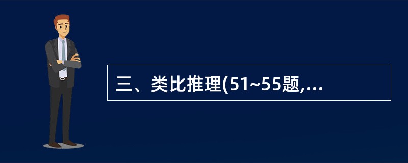 三、类比推理(51~55题,每题1分,共5分):下列每道题中给出一对相关的词,要