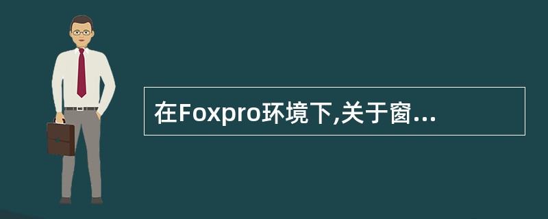 在Foxpro环境下,关于窗口的使用,正确的是:( )。