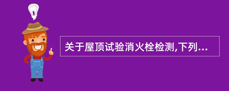 关于屋顶试验消火栓检测,下列说法正确的有( )。