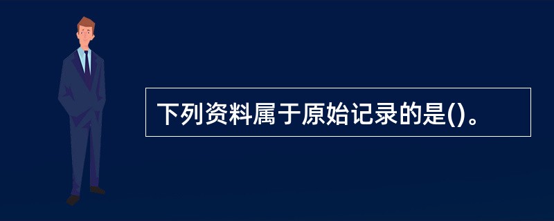 下列资料属于原始记录的是()。