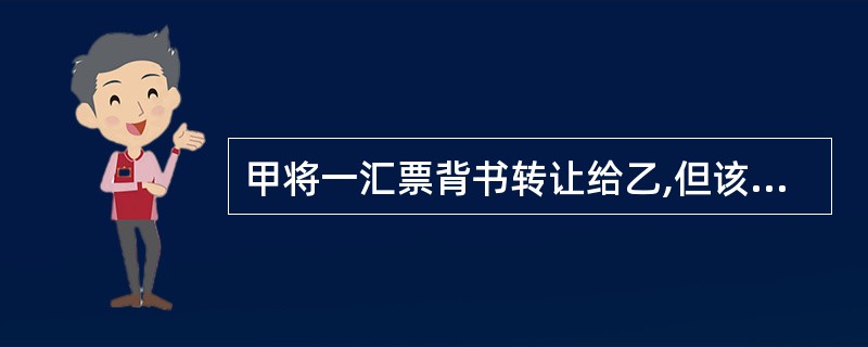 甲将一汇票背书转让给乙,但该汇票上未记载乙的名称。其后,乙在该汇票被背书人栏内记