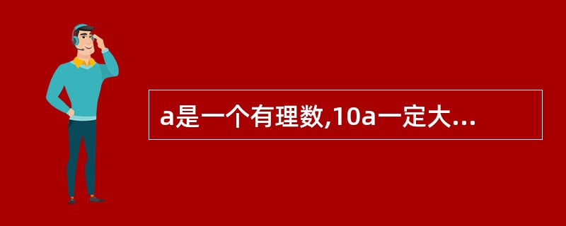 a是一个有理数,10a一定大于a吗?a£¯3一定小于a吗?