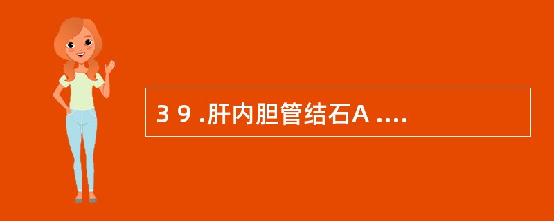 3 9 .肝内胆管结石A .肝左叶居多B .肝右叶居多C .分布于两叶D .肝总