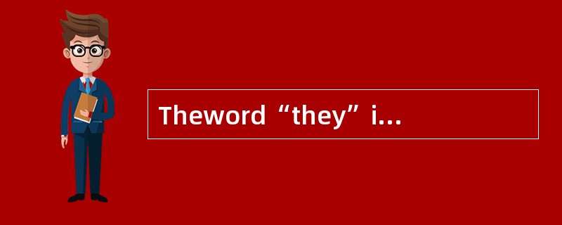 Theword“they”inLine5,Para.2refersto_.