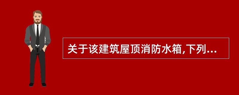 关于该建筑屋顶消防水箱,下列说法正确的有( )。